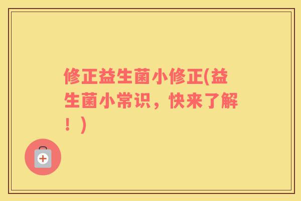 修正益生菌小修正(益生菌小常识，快来了解！)