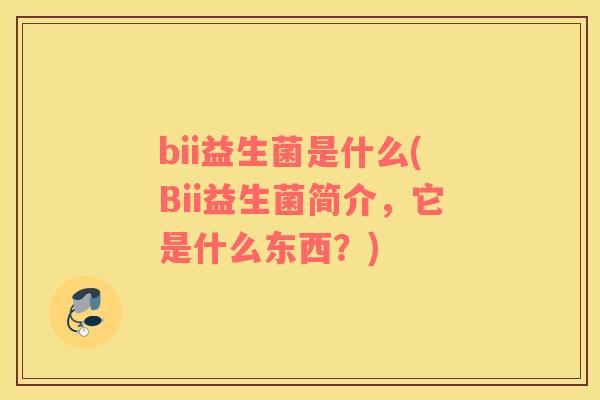 bii益生菌是什么(Bii益生菌简介，它是什么东西？)