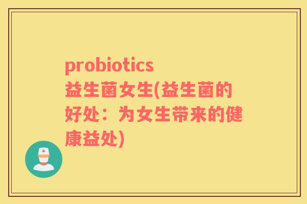 probiotics益生菌女生(益生菌的好处：为女生带来的健康益处)