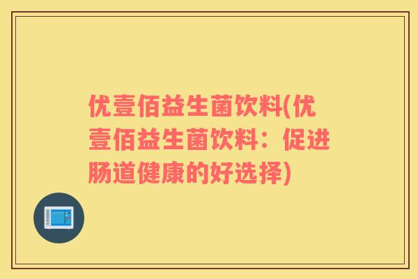 优壹佰益生菌饮料(优壹佰益生菌饮料：促进肠道健康的好选择)