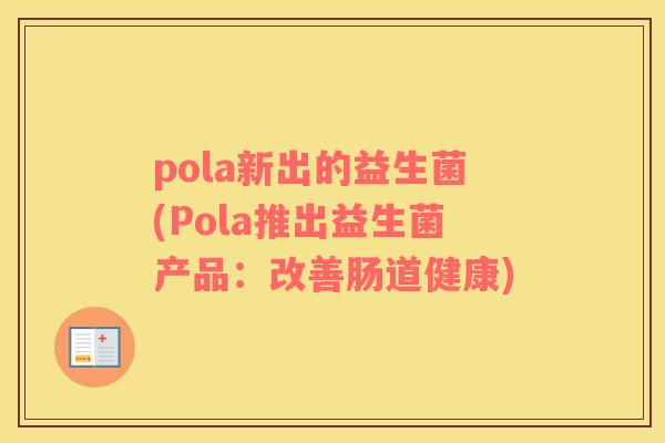 pola新出的益生菌(Pola推出益生菌产品：改善肠道健康)