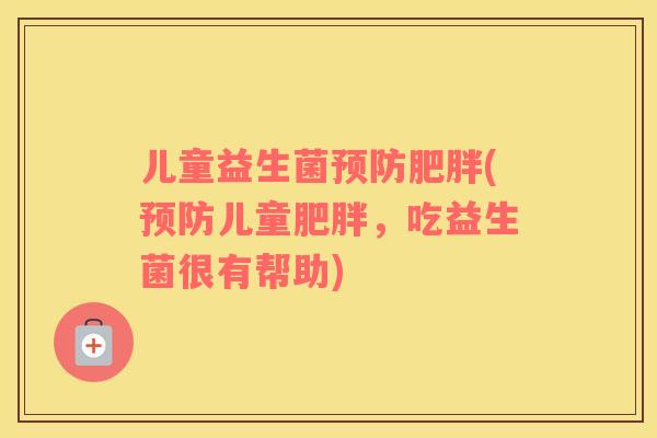 儿童益生菌预防肥胖(预防儿童肥胖，吃益生菌很有帮助)
