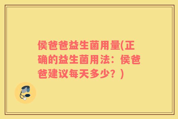 侯爸爸益生菌用量(正确的益生菌用法：侯爸爸建议每天多少？)