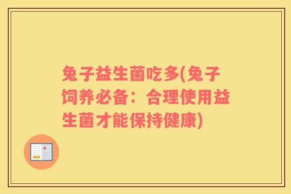 兔子益生菌吃多(兔子饲养必备:合理使用益生菌才能保持健康) 兔子益生菌吃多(兔子饲养必备:合理使用益生菌才能保持健康)