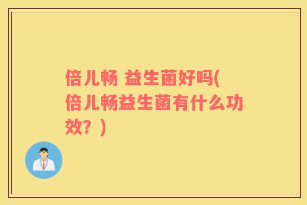 倍儿畅 益生菌好吗(倍儿畅益生菌有什么功效？)