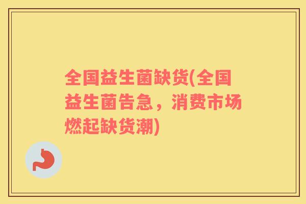 全国益生菌缺货(全国益生菌告急，消费市场燃起缺货潮)
