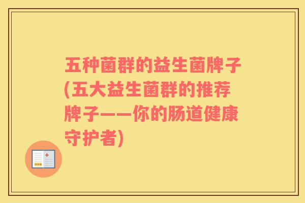 五种菌群的益生菌牌子(五大益生菌群的推荐牌子——你的肠道健康守护者)
