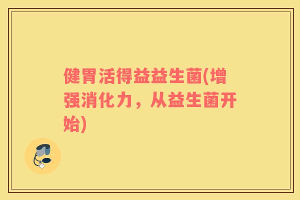 健胃活得益益生菌(增强消化力，从益生菌开始)