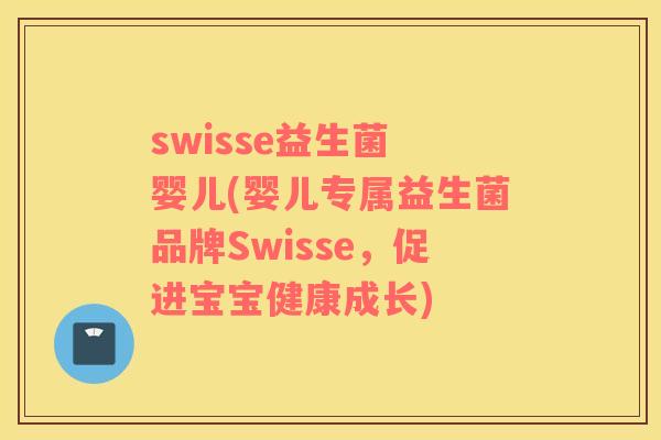 swisse益生菌 婴儿(婴儿专属益生菌品牌Swisse，促进宝宝健康成长)