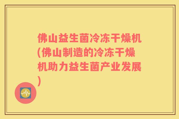佛山益生菌冷冻干燥机(佛山制造的冷冻干燥机助力益生菌产业发展)