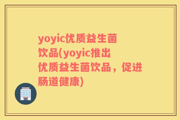 yoyic优质益生菌饮品(yoyic推出优质益生菌饮品，促进肠道健康)