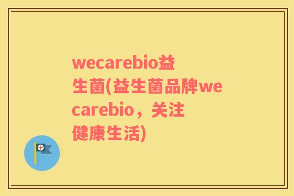 wecarebio益生菌(益生菌品牌wecarebio，关注健康生活)