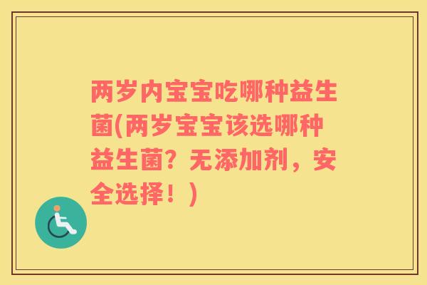 两岁内宝宝吃哪种益生菌(两岁宝宝该选哪种益生菌？无添加剂，安全选择！)