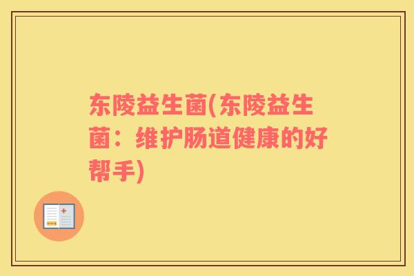 东陵益生菌(东陵益生菌：维护肠道健康的好帮手)