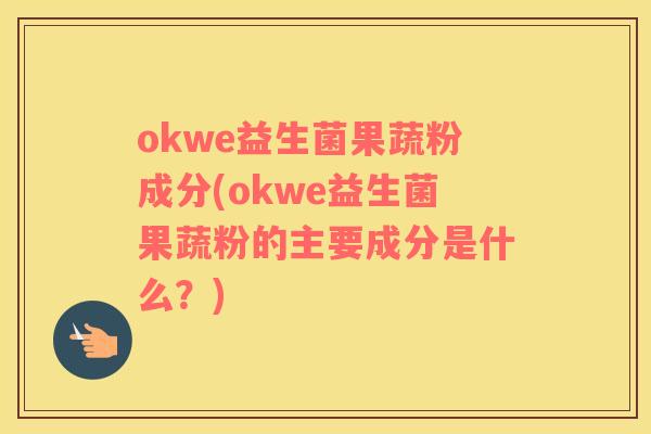 okwe益生菌果蔬粉成分(okwe益生菌果蔬粉的主要成分是什么？)