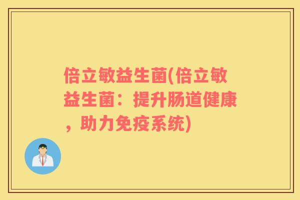 倍立敏益生菌(倍立敏益生菌：提升肠道健康，助力免疫系统)