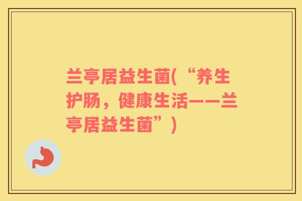 兰亭居益生菌(“养生护肠，健康生活——兰亭居益生菌”)