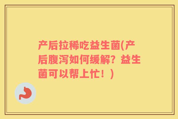 产后拉稀吃益生菌(产后腹泻如何缓解？益生菌可以帮上忙！)