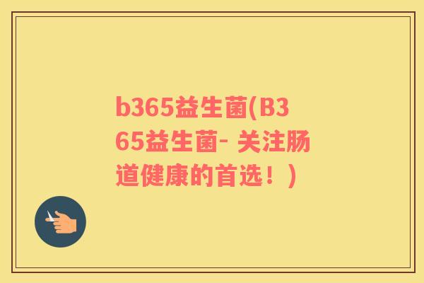 b365益生菌(B365益生菌- 关注肠道健康的首选！)