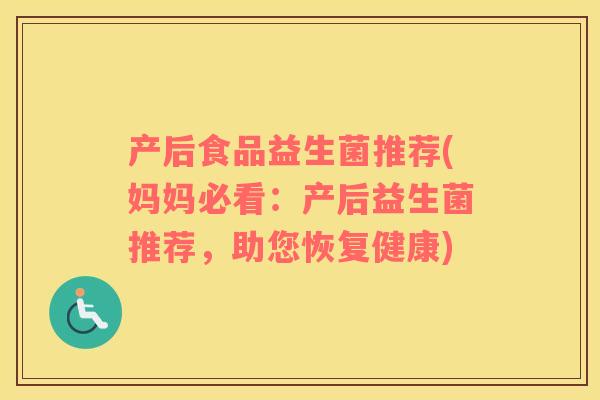 产后食品益生菌推荐(妈妈必看：产后益生菌推荐，助您恢复健康)