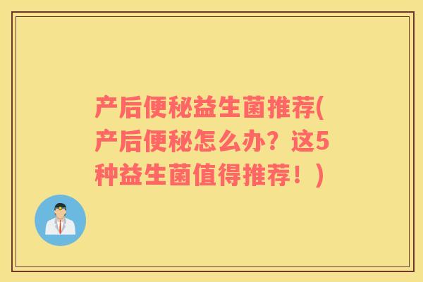 产后便秘益生菌推荐(产后便秘怎么办？这5种益生菌值得推荐！)