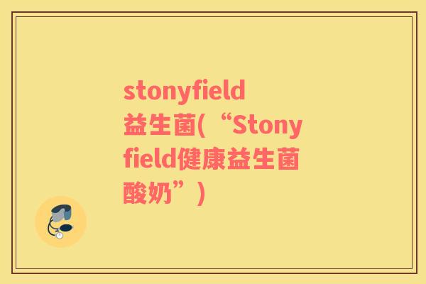 stonyfield益生菌(“Stonyfield健康益生菌酸奶”) stonyfield益生菌(“Stonyfield健康益生菌酸奶”)