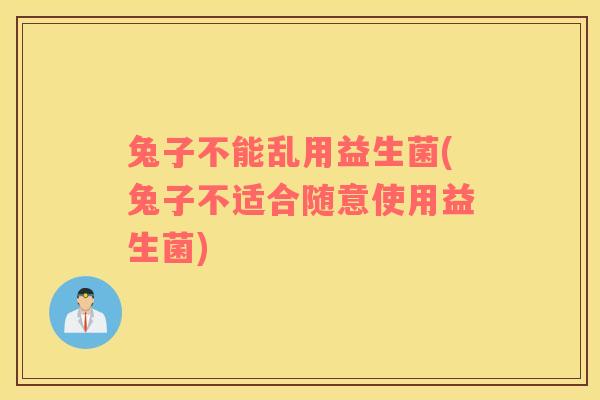 兔子不能乱用益生菌(兔子不适合随意使用益生菌)