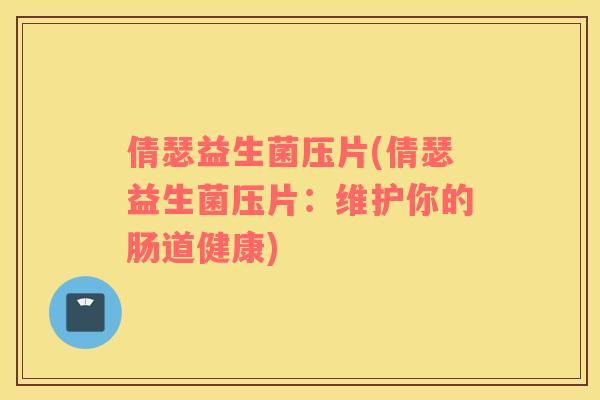 倩瑟益生菌压片(倩瑟益生菌压片：维护你的肠道健康)