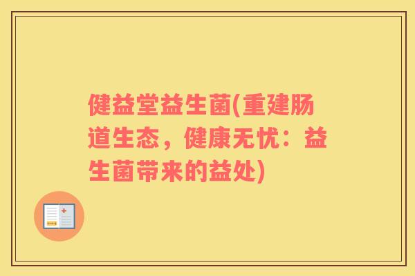 健益堂益生菌(重建肠道生态，健康无忧：益生菌带来的益处)