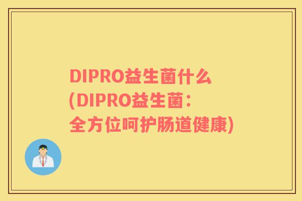 DIPRO益生菌什么(DIPRO益生菌：全方位呵护肠道健康)