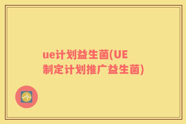 ue计划益生菌(UE制定计划推广益生菌)