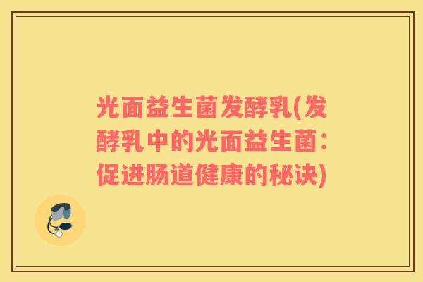 光面益生菌发酵乳(发酵乳中的光面益生菌：促进肠道健康的秘诀)