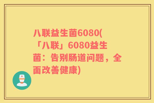 八联益生菌6080(「八联」6080益生菌：告别肠道问题，全面改善健康)