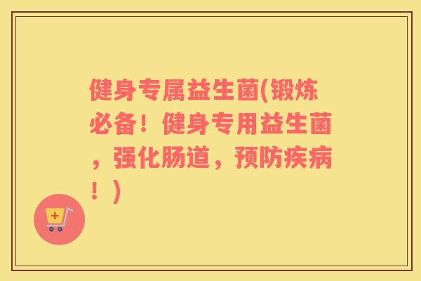 健身专属益生菌(锻炼必备！健身专用益生菌，强化肠道，预防疾病！)