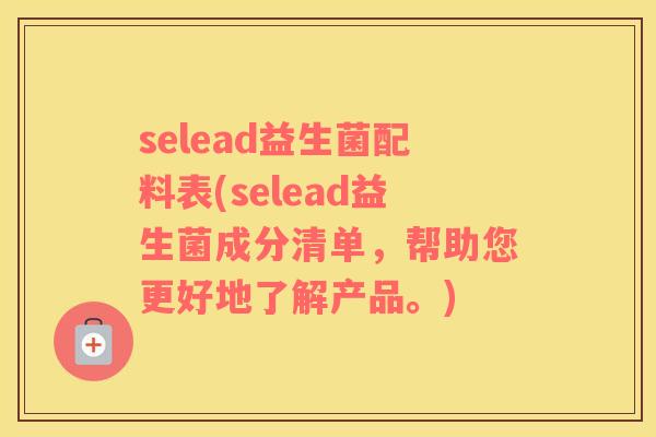 selead益生菌配料表(selead益生菌成分清单，帮助您更好地了解产品。)