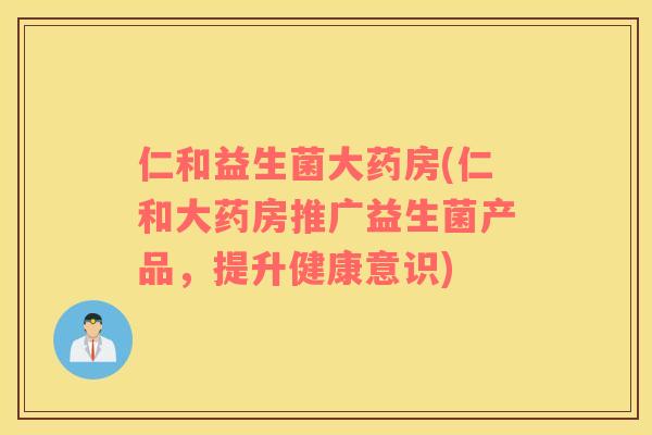 仁和益生菌大药房(仁和大药房推广益生菌产品，提升健康意识)