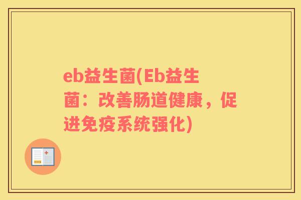 eb益生菌(Eb益生菌：改善肠道健康，促进免疫系统强化)