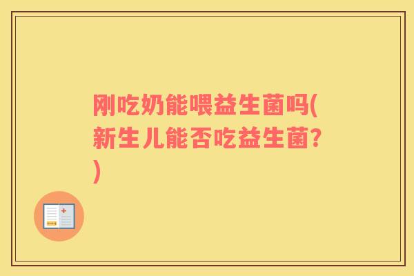 刚吃奶能喂益生菌吗(新生儿能否吃益生菌？)