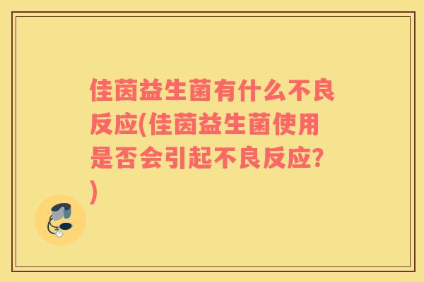 佳茵益生菌有什么不良反应(佳茵益生菌使用是否会引起不良反应？)