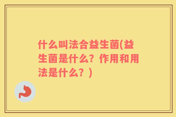 什么叫法合益生菌(益生菌是什么？作用和用法是什么？)
