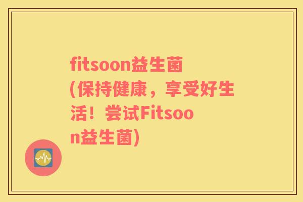 fitsoon益生菌(保持健康，享受好生活！尝试Fitsoon益生菌)