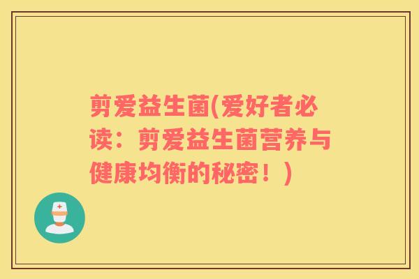 剪爱益生菌(爱好者必读：剪爱益生菌营养与健康均衡的秘密！)