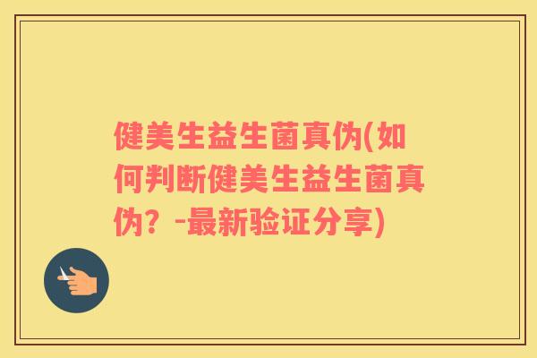健美生益生菌真伪(如何判断健美生益生菌真伪？-最新验证分享)