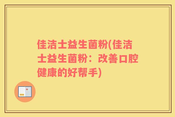 佳洁士益生菌粉(佳洁士益生菌粉：改善口腔健康的好帮手)