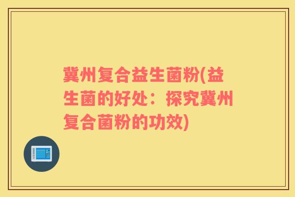 冀州复合益生菌粉(益生菌的好处：探究冀州复合菌粉的功效)