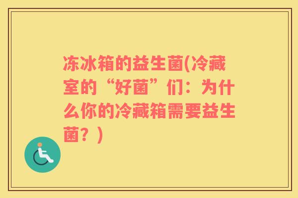 冻冰箱的益生菌(冷藏室的“好菌”们：为什么你的冷藏箱需要益生菌？)