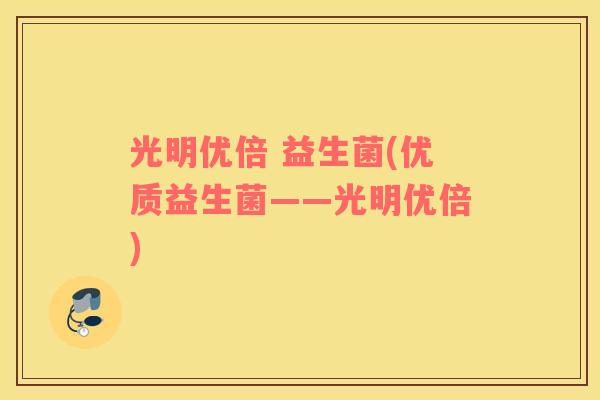 光明优倍 益生菌(优质益生菌——光明优倍)