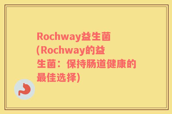 Rochway益生菌(Rochway的益生菌：保持肠道健康的最佳选择)
