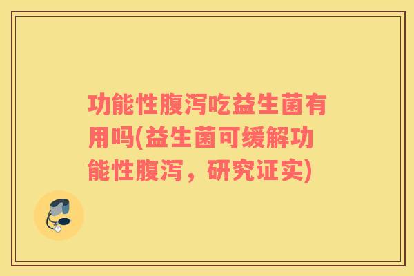 功能性腹泻吃益生菌有用吗(益生菌可缓解功能性腹泻，研究证实)