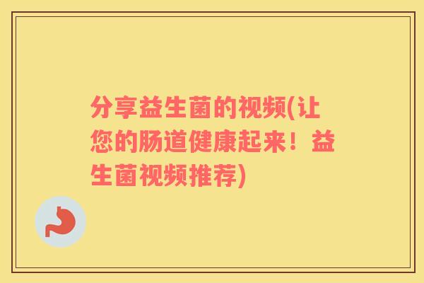 分享益生菌的视频(让您的肠道健康起来！益生菌视频推荐)